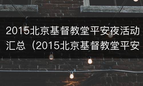 2015北京基督教堂平安夜活动汇总（2015北京基督教堂平安夜活动汇总图）