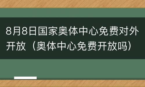 8月8日国家奥体中心免费对外开放（奥体中心免费开放吗）