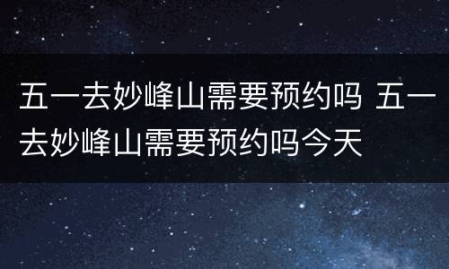 五一去妙峰山需要预约吗 五一去妙峰山需要预约吗今天