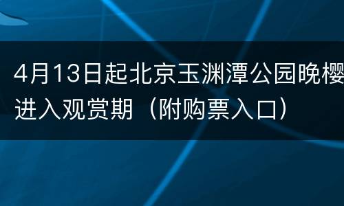 4月13日起北京玉渊潭公园晚樱进入观赏期（附购票入口）
