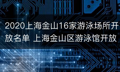 2020上海金山16家游泳场所开放名单 上海金山区游泳馆开放