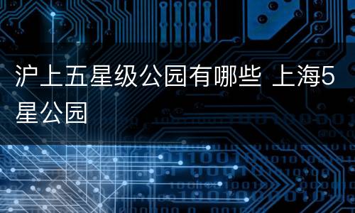 沪上五星级公园有哪些 上海5星公园