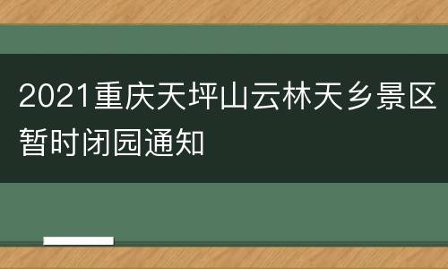 2021重庆天坪山云林天乡景区暂时闭园通知