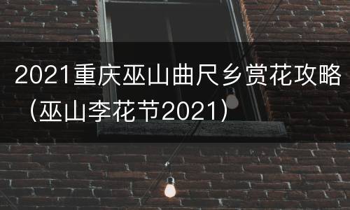 2021重庆巫山曲尺乡赏花攻略（巫山李花节2021）