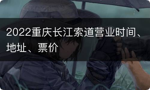2022重庆长江索道营业时间、地址、票价