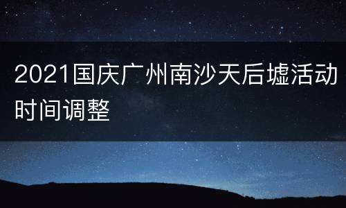 2021国庆广州南沙天后墟活动时间调整