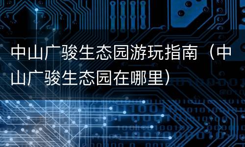 中山广骏生态园游玩指南（中山广骏生态园在哪里）