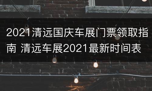 2021清远国庆车展门票领取指南 清远车展2021最新时间表
