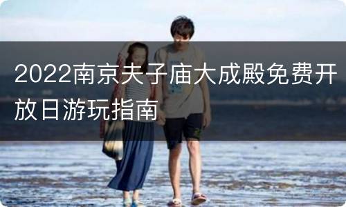 2022南京夫子庙大成殿免费开放日游玩指南