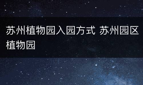 苏州植物园入园方式 苏州园区植物园