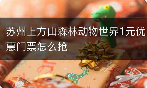 苏州上方山森林动物世界1元优惠门票怎么抢