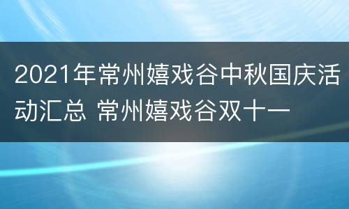 2021年常州嬉戏谷中秋国庆活动汇总 常州嬉戏谷双十一