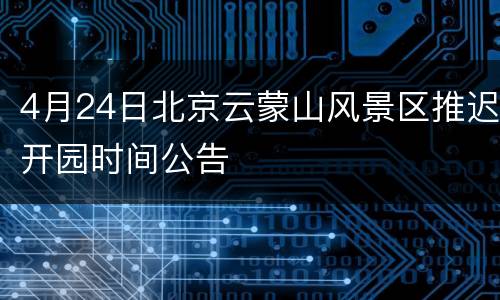 4月24日北京云蒙山风景区推迟开园时间公告