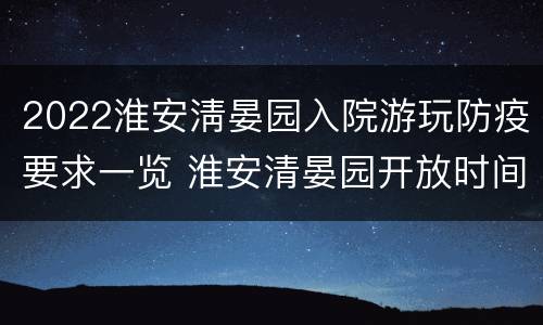 2022淮安淸晏园入院游玩防疫要求一览 淮安清晏园开放时间