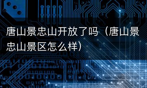 唐山景忠山开放了吗（唐山景忠山景区怎么样）