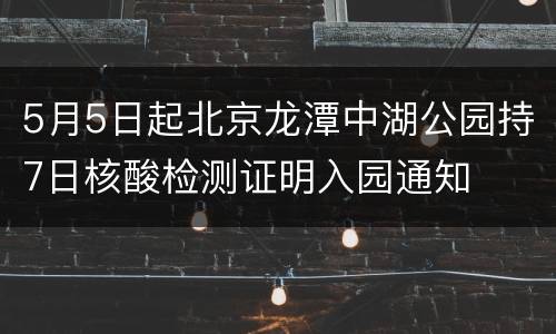 5月5日起北京龙潭中湖公园持7日核酸检测证明入园通知