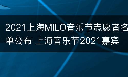 2021上海MILO音乐节志愿者名单公布 上海音乐节2021嘉宾