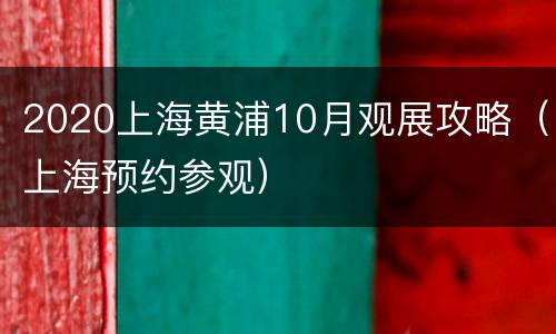 2020上海黄浦10月观展攻略（上海预约参观）
