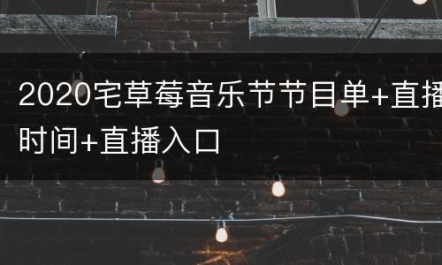 2020宅草莓音乐节节目单+直播时间+直播入口