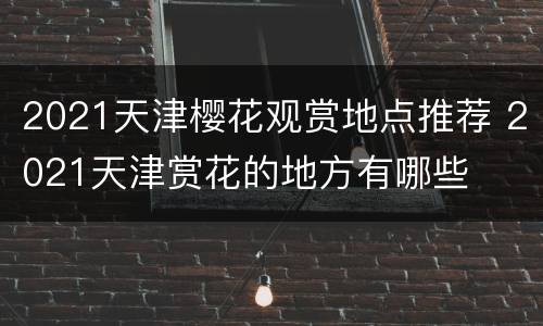 2021天津樱花观赏地点推荐 2021天津赏花的地方有哪些