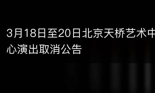 3月18日至20日北京天桥艺术中心演出取消公告