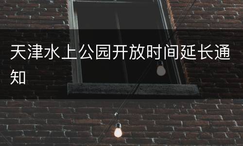 天津水上公园开放时间延长通知