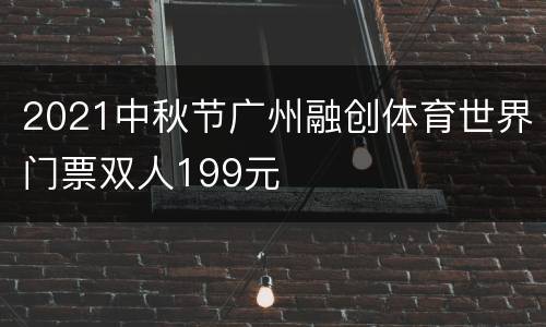 2021中秋节广州融创体育世界门票双人199元