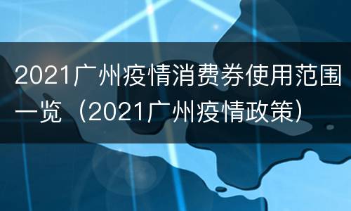 2021广州疫情消费券使用范围一览（2021广州疫情政策）