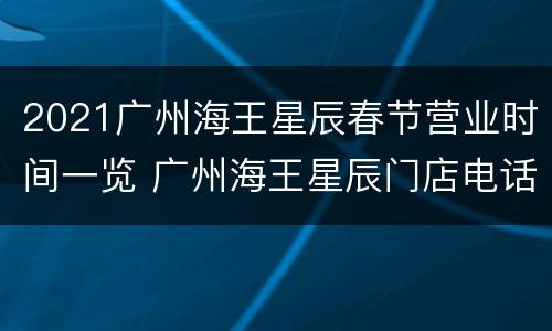 2021广州海王星辰春节营业时间一览 广州海王星辰门店电话