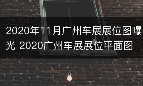 2020年11月广州车展展位图曝光 2020广州车展展位平面图