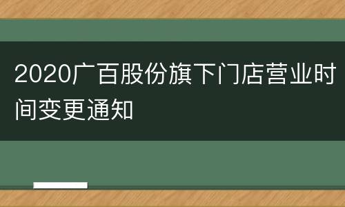 2020广百股份旗下门店营业时间变更通知