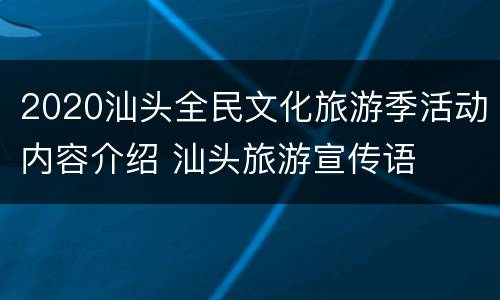 2020汕头全民文化旅游季活动内容介绍 汕头旅游宣传语