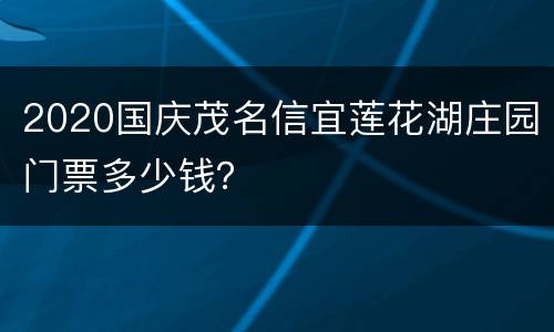 2020国庆茂名信宜莲花湖庄园门票多少钱？
