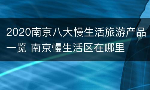 2020南京八大慢生活旅游产品一览 南京慢生活区在哪里