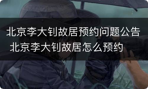 北京李大钊故居预约问题公告 北京李大钊故居怎么预约