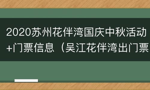 2020苏州花伴湾国庆中秋活动+门票信息（吴江花伴湾出门票吗）
