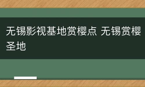 无锡影视基地赏樱点 无锡赏樱圣地