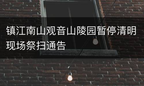 镇江南山观音山陵园暂停清明现场祭扫通告