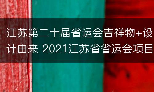 江苏第二十届省运会吉祥物+设计由来 2021江苏省省运会项目