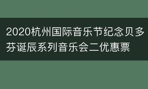 2020杭州国际音乐节纪念贝多芬诞辰系列音乐会二优惠票