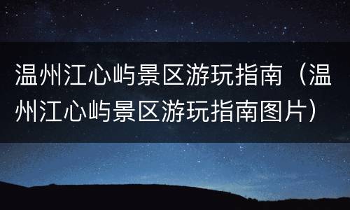 温州江心屿景区游玩指南（温州江心屿景区游玩指南图片）