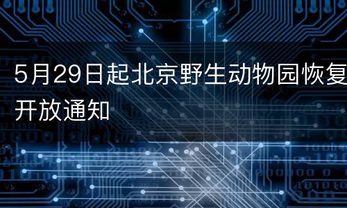 5月29日起北京野生动物园恢复开放通知