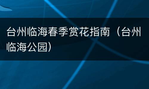 台州临海春季赏花指南（台州临海公园）