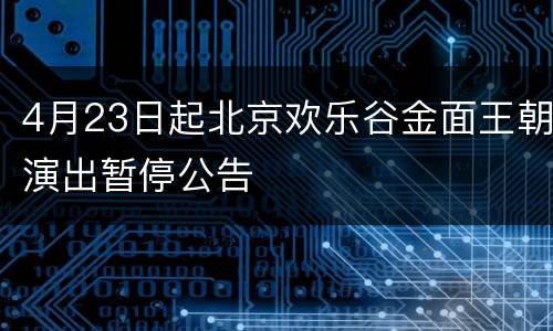 4月23日起北京欢乐谷金面王朝演出暂停公告