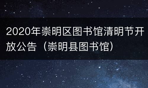 2020年崇明区图书馆清明节开放公告（崇明县图书馆）