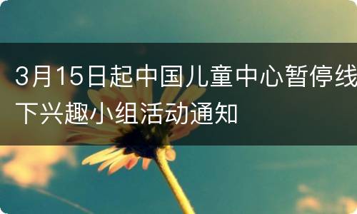3月15日起中国儿童中心暂停线下兴趣小组活动通知