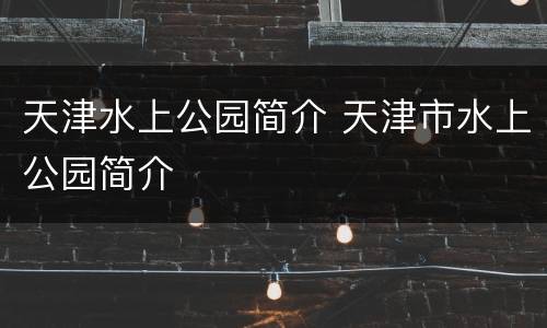 天津水上公园简介 天津市水上公园简介