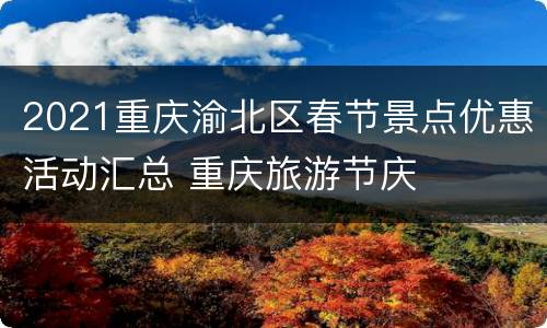 2021重庆渝北区春节景点优惠活动汇总 重庆旅游节庆