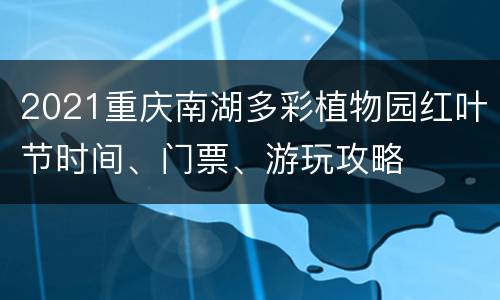 2021重庆南湖多彩植物园红叶节时间、门票、游玩攻略