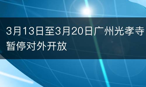 3月13日至3月20日广州光孝寺暂停对外开放